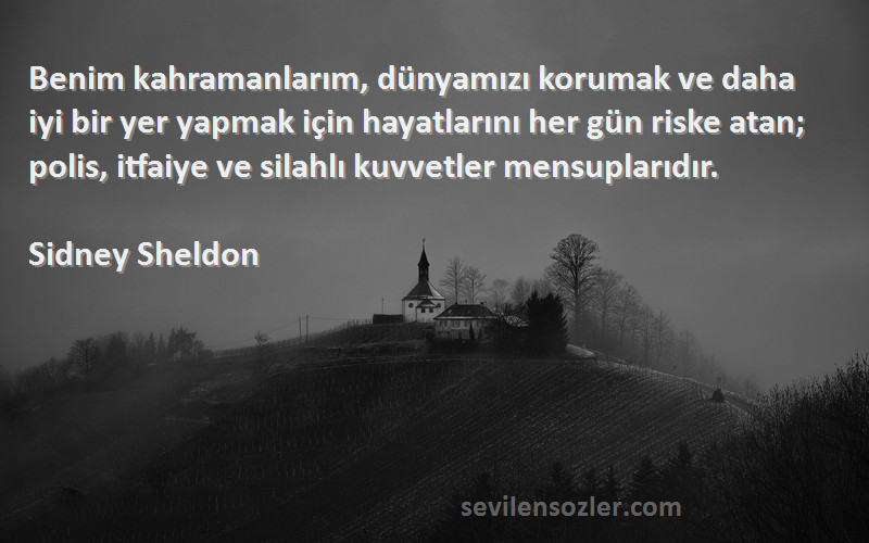 Sidney Sheldon Sözleri 
Benim kahramanlarım, dünyamızı korumak ve daha iyi bir yer yapmak için hayatlarını her gün riske atan; polis, itfaiye ve silahlı kuvvetler mensuplarıdır.