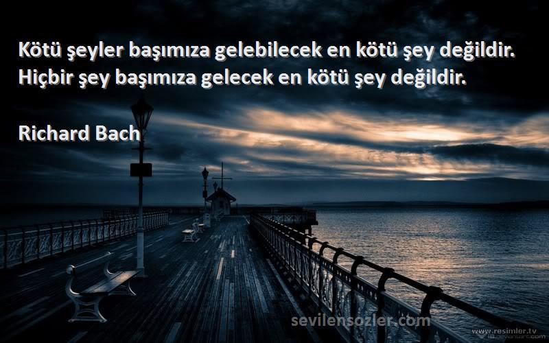 Richard Bach Sözleri 
Kötü şeyler başımıza gelebilecek en kötü şey değildir. Hiçbir şey başımıza gelecek en kötü şey değildir.