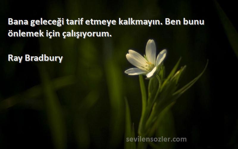 Ray Bradbury Sözleri 
Bana geleceği tarif etmeye kalkmayın. Ben bunu önlemek için çalışıyorum.