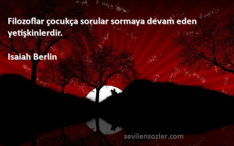 Isaiah Berlin Sözleri 
Filozoflar çocukça sorular sormaya devam eden yetişkinlerdir.