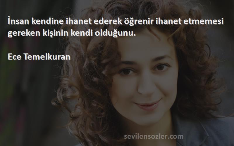 Ece Temelkuran - İnsan kendine ihanet ederek öğrenir ihanet etmemesi gereken kişinin kendi olduğunu.
