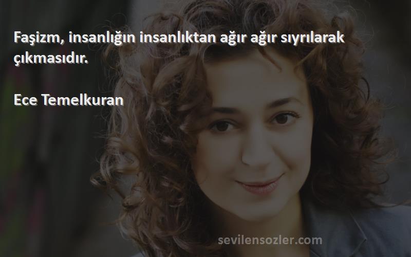 Ece Temelkuran - Faşizm, insanlığın insanlıktan ağır ağır sıyrılarak çıkmasıdır.  
