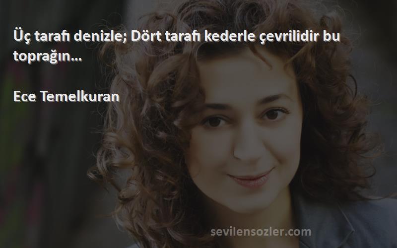 Ece Temelkuran - Üç tarafı denizle; Dört tarafı kederle çevrilidir bu toprağın…
