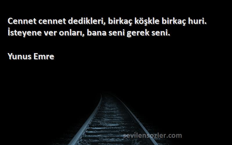 Yunus Emre Sözleri 
Cennet cennet dedikleri, birkaç köşkle birkaç huri. İsteyene ver onları, bana seni gerek seni.