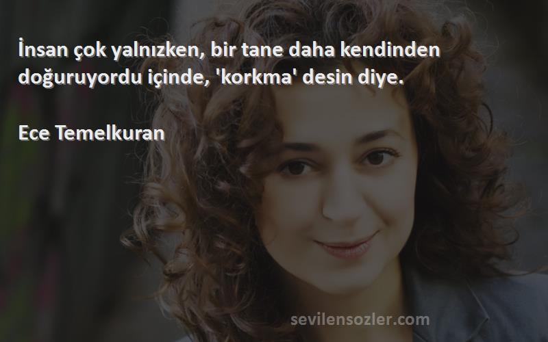 Ece Temelkuran - İnsan çok yalnızken, bir tane daha kendinden doğuruyordu içinde, 'korkma' desin diye.  
