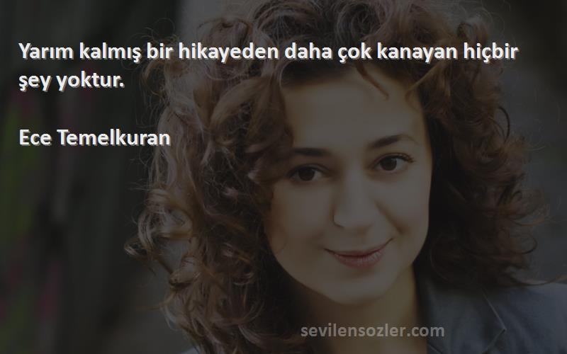 Ece Temelkuran - Yarım kalmış bir hikayeden daha çok kanayan hiçbir şey yoktur.   
