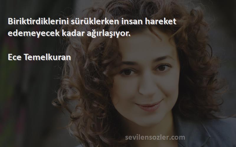Ece Temelkuran - Biriktirdiklerini sürüklerken insan hareket edemeyecek kadar ağırlaşıyor. 
