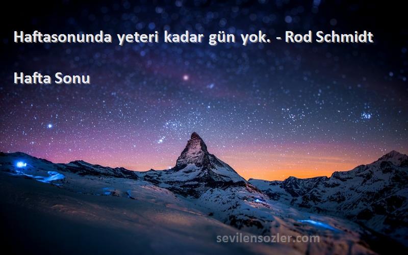 Hafta Sonu Sözleri 
Haftasonunda yeteri kadar gün yok. - Rod Schmidt