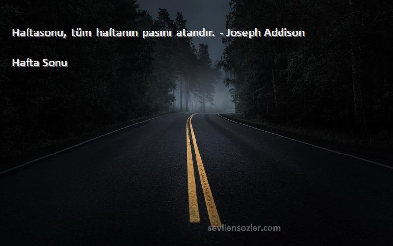 Hafta Sonu Sözleri 
Haftasonu, tüm haftanın pasını atandır. - Joseph Addison