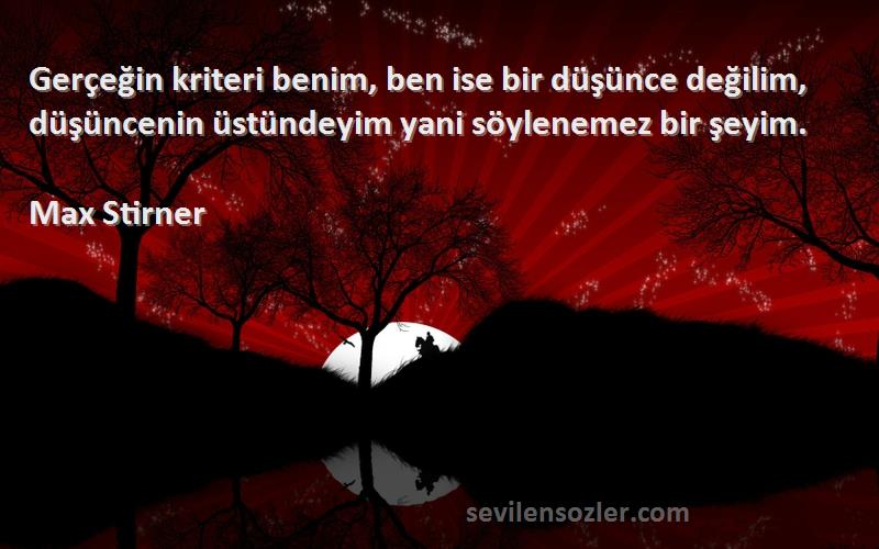 Max Stirner Sözleri 
Gerçeğin kriteri benim, ben ise bir düşünce değilim, düşüncenin üstündeyim yani söylenemez bir şeyim.