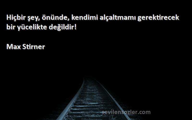 Max Stirner Sözleri 
Hiçbir şey, önünde, kendimi alçaltmamı gerektirecek bir yücelikte değildir!