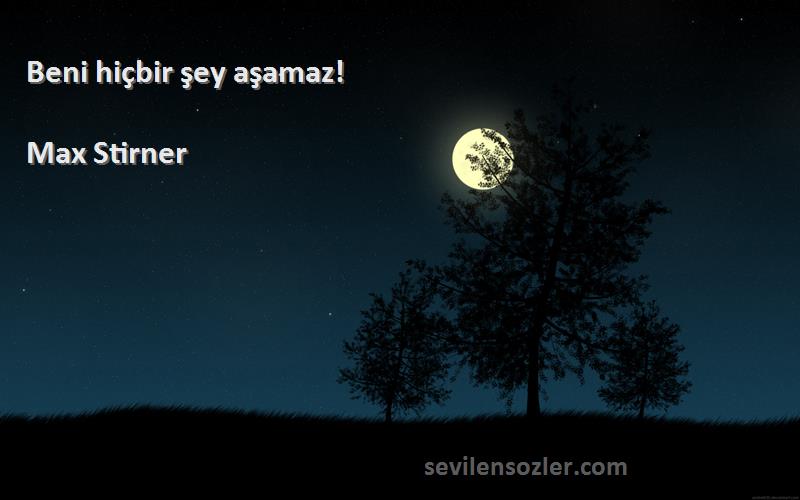 Max Stirner Sözleri 
Beni hiçbir şey aşamaz!