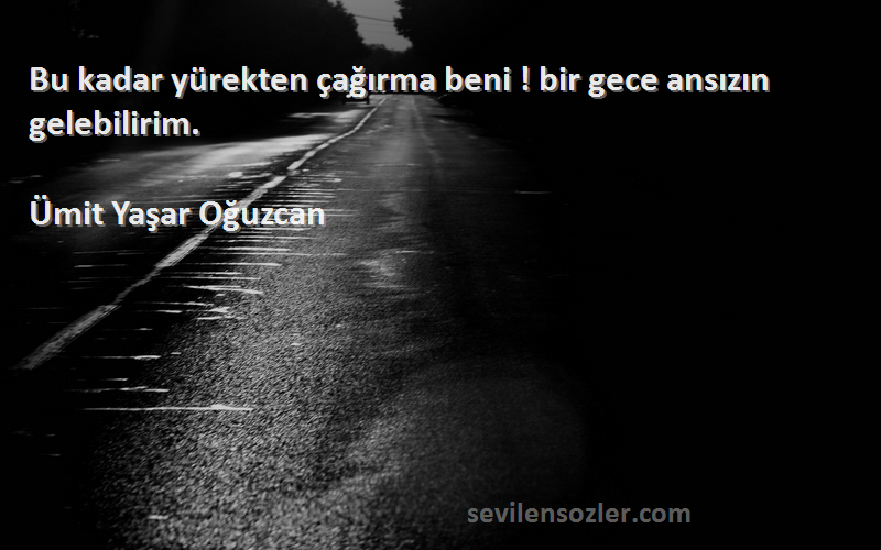 Ümit Yaşar Oğuzcan Sözleri 
Bu kadar yürekten çağırma beni ! bir gece ansızın gelebilirim.