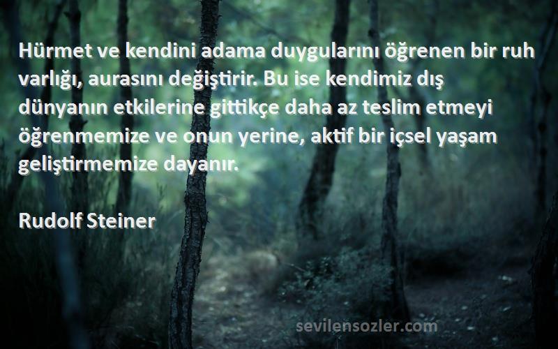 Rudolf Steiner Sözleri 
Hürmet ve kendini adama duygularını öğrenen bir ruh varlığı, aurasını değiştirir. Bu ise kendimiz dış dünyanın etkilerine gittikçe daha az teslim etmeyi öğrenmemize ve onun yerine, aktif bir içsel yaşam geliştirmemize dayanır.