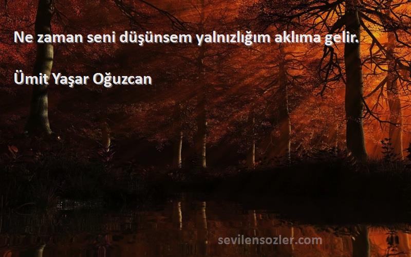 Ümit Yaşar Oğuzcan Sözleri 
Ne zaman seni düşünsem yalnızlığım aklıma gelir.