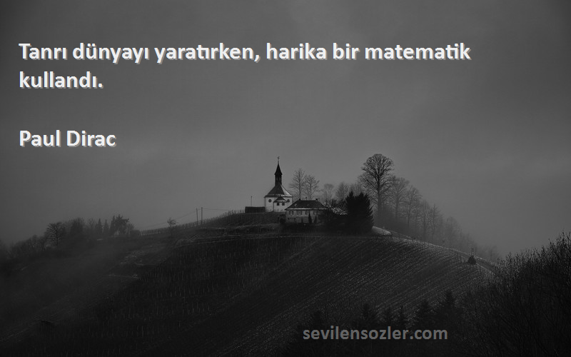 Paul Dirac Sözleri 
Tanrı dünyayı yaratırken, harika bir matematik kullandı.