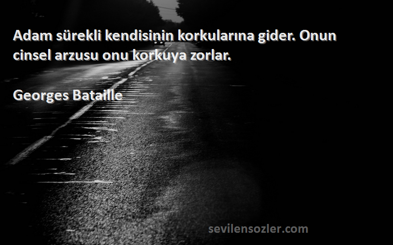 Georges Bataille - Adam sürekli kendisinin korkularına gider. Onun cinsel arzusu onu korkuya zorlar.