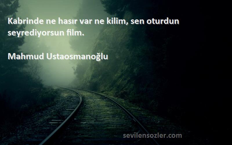 Mahmud Ustaosmanoğlu Sözleri 
Kabrinde ne hasır var ne kilim, sen oturdun seyrediyorsun film.