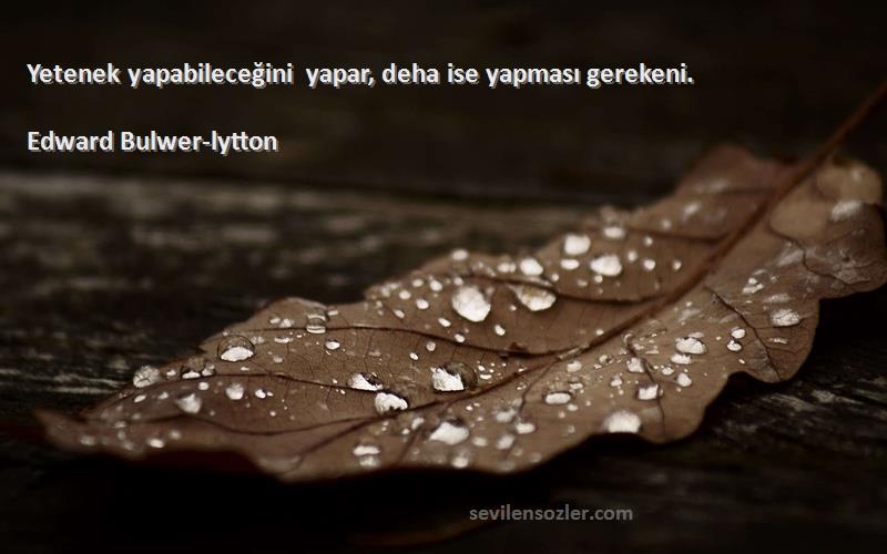 Edward Bulwer-lytton - Yetenek yapabileceğini yapar, deha ise yapması gerekeni.