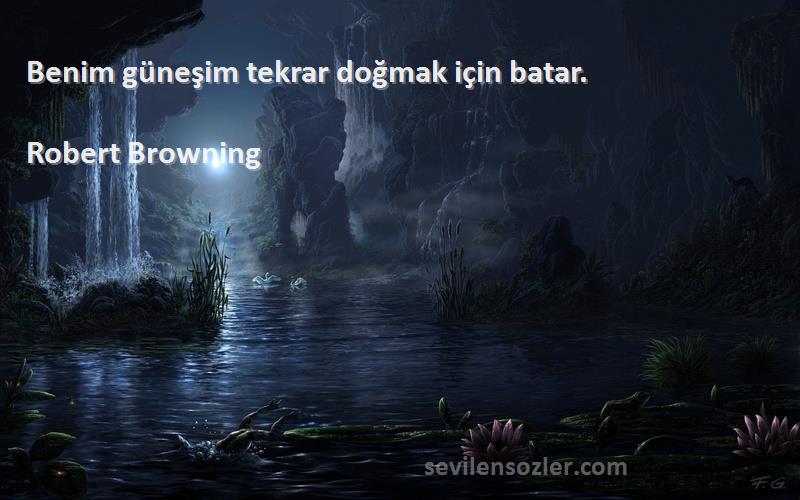 Robert Browning Sözleri 
Benim güneşim tekrar doğmak için batar.