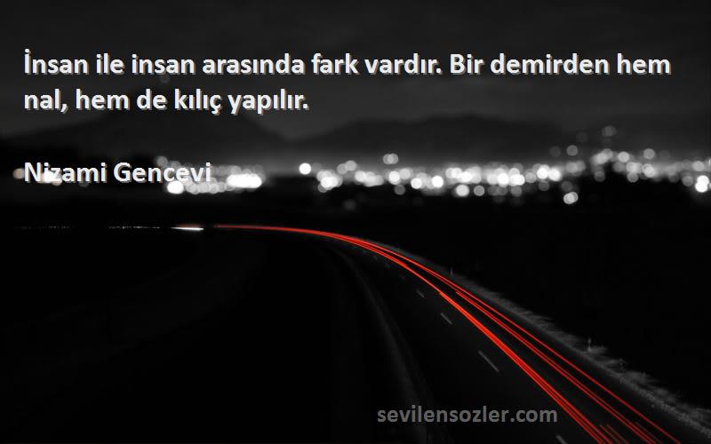 Nizami Gencevi - İnsan ile insan arasında fark vardır. Bir demirden hem nal, hem de kılıç yapılır.