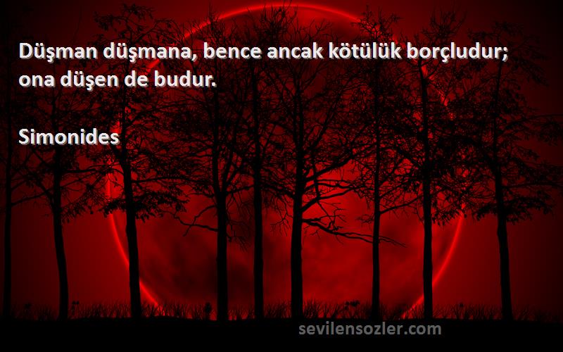 Simonides - Düşman düşmana, bence ancak kötülük borçludur; ona düşen de budur.