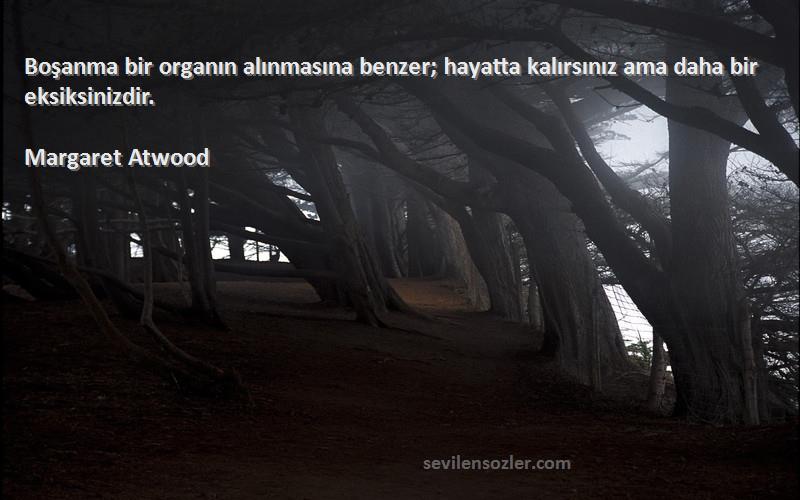 Margaret Atwood - Boşanma bir organın alınmasına benzer; hayatta kalırsınız ama daha bir eksiksinizdir.