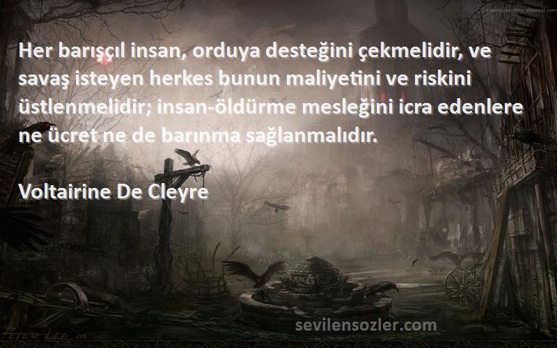 Voltairine De Cleyre Sözleri 
Her barışçıl insan, orduya desteğini çekmelidir, ve savaş isteyen herkes bunun maliyetini ve riskini üstlenmelidir; insan-öldürme mesleğini icra edenlere ne ücret ne de barınma sağlanmalıdır.