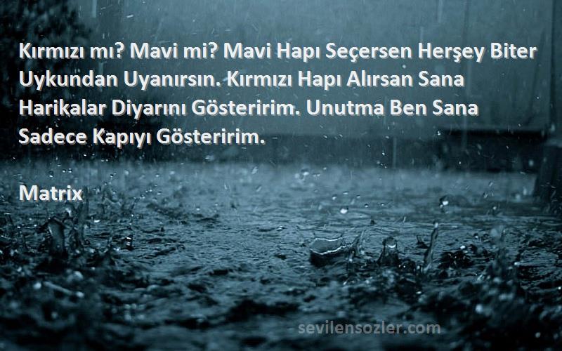 Matrix Sözleri 
Kırmızı mı? Mavi mi? Mavi Hapı Seçersen Herşey Biter Uykundan Uyanırsın. Kırmızı Hapı Alırsan Sana Harikalar Diyarını Gösteririm. Unutma Ben Sana Sadece Kapıyı Gösteririm.
