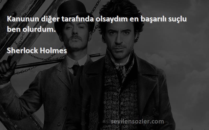 Sherlock Holmes Sözleri 
Kanunun diğer tarafında olsaydım en başarılı suçlu ben olurdum.