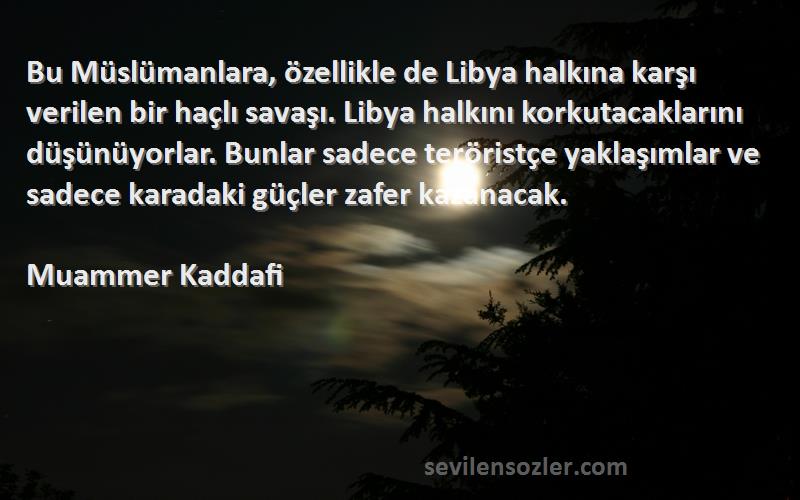 Muammer Kaddafi Sözleri 
Bu Müslümanlara, özellikle de Libya halkına karşı verilen bir haçlı savaşı. Libya halkını korkutacaklarını düşünüyorlar. Bunlar sadece teröristçe yaklaşımlar ve sadece karadaki güçler zafer kazanacak.