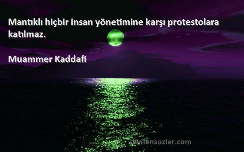 Muammer Kaddafi Sözleri 
Mantıklı hiçbir insan yönetimine karşı protestolara katılmaz.