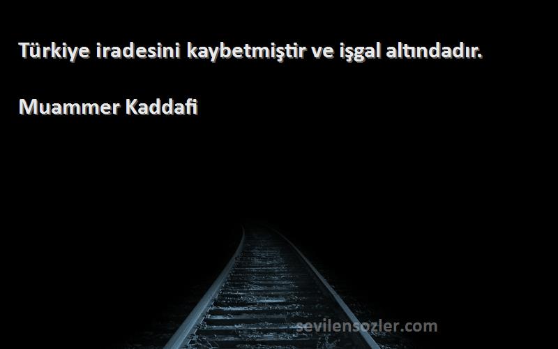 Muammer Kaddafi Sözleri 
Türkiye iradesini kaybetmiştir ve işgal altındadır.