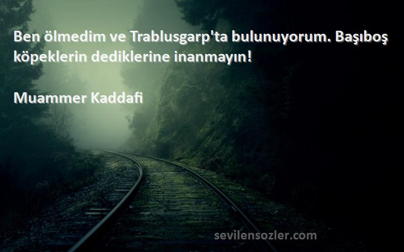 Muammer Kaddafi Sözleri 
Ben ölmedim ve Trablusgarp'ta bulunuyorum. Başıboş köpeklerin dediklerine inanmayın!