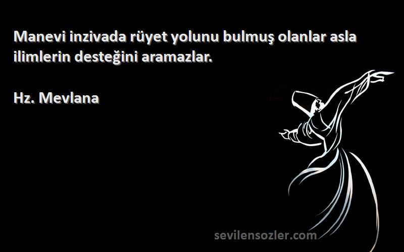 Hz. Mevlana - Manevi inzivada rüyet yolunu bulmuş olanlar asla ilimlerin desteğini aramazlar.