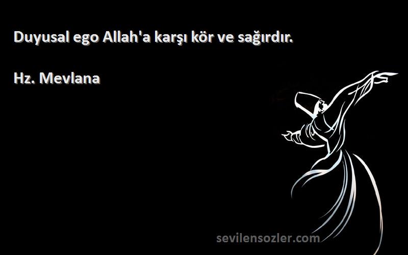 Hz. Mevlana - Duyusal ego Allah'a karşı kör ve sağırdır.