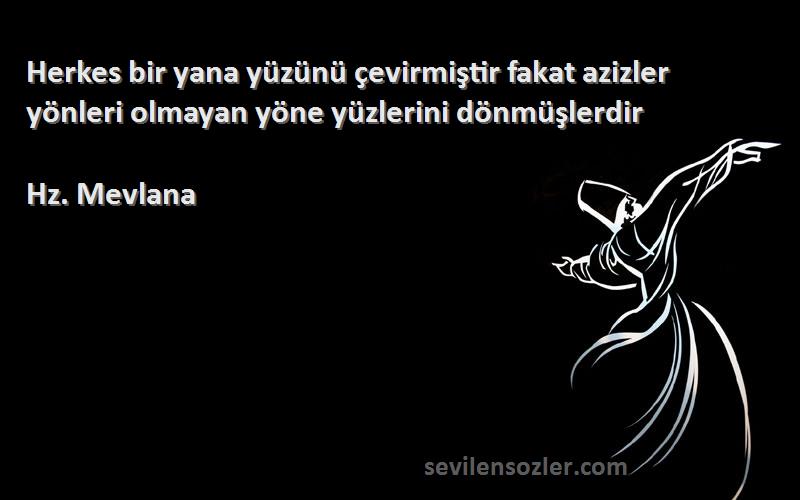 Hz. Mevlana - Herkes bir yana yüzünü çevirmiştir fakat azizler yönleri olmayan yöne yüzlerini dönmüşlerdir