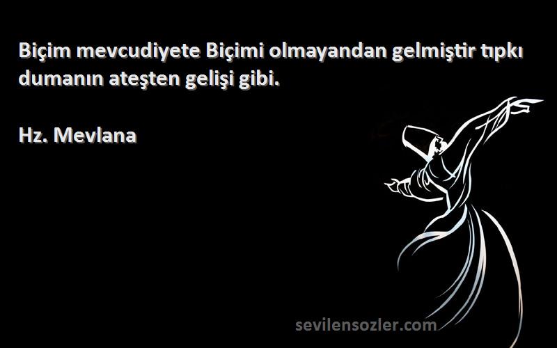 Hz. Mevlana - Biçim mevcudiyete Biçimi olmayandan gelmiştir tıpkı dumanın ateşten gelişi gibi.