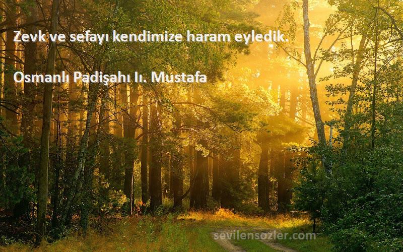 Osmanlı Padişahı Iı. Mustafa Sözleri 
Zevk ve sefayı kendimize haram eyledik.