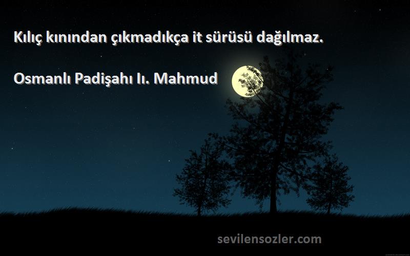 Osmanlı Padişahı Iı. Mahmud Sözleri 
Kılıç kınından çıkmadıkça it sürüsü dağılmaz.