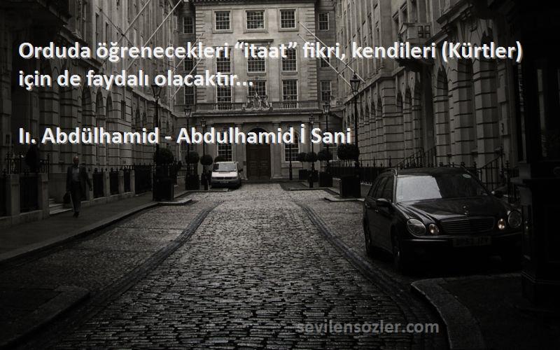 Iı. Abdülhamid - Abdulhamid İ Sani Sözleri 
Orduda öğrenecekleri “itaat” fikri, kendileri (Kürtler) için de faydalı olacaktır...