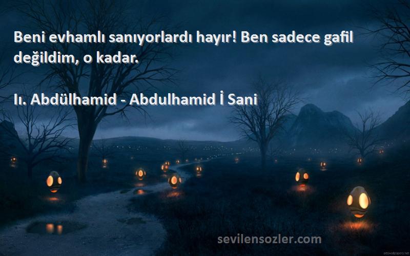 Iı. Abdülhamid - Abdulhamid İ Sani Sözleri 
Beni evhamlı sanıyorlardı hayır! Ben sadece gafil değildim, o kadar.