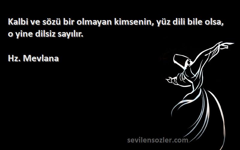 Hz. Mevlana - Kalbi ve sözü bir olmayan kimsenin, yüz dili bile olsa, o yine dilsiz sayılır.
