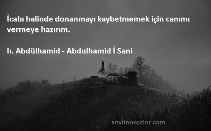 Iı. Abdülhamid - Abdulhamid İ Sani Sözleri 
İcabı halinde donanmayı kaybetmemek için canımı vermeye hazırım.