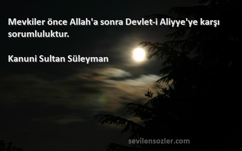 Kanuni Sultan Süleyman - Mevkiler önce Allah'a sonra Devlet-i Aliyye'ye karşı sorumluluktur.
