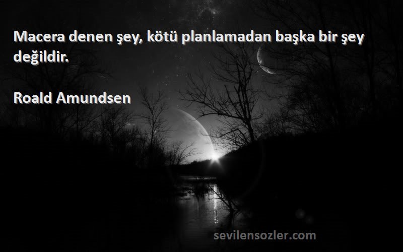 Roald Amundsen - Macera denen şey, kötü planlamadan başka bir şey değildir.