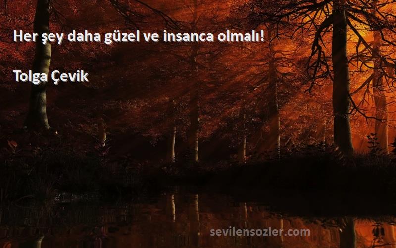 Tolga Çevik Sözleri 
Her şey daha güzel ve insanca olmalı!