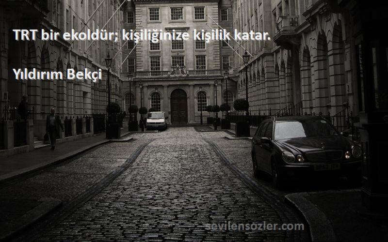 Yıldırım Bekçi Sözleri 
TRT bir ekoldür; kişiliğinize kişilik katar.
