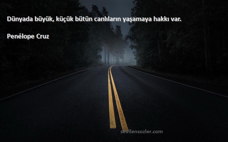 Penélope Cruz - Dünyada büyük, küçük bütün canlıların yaşamaya hakkı var.