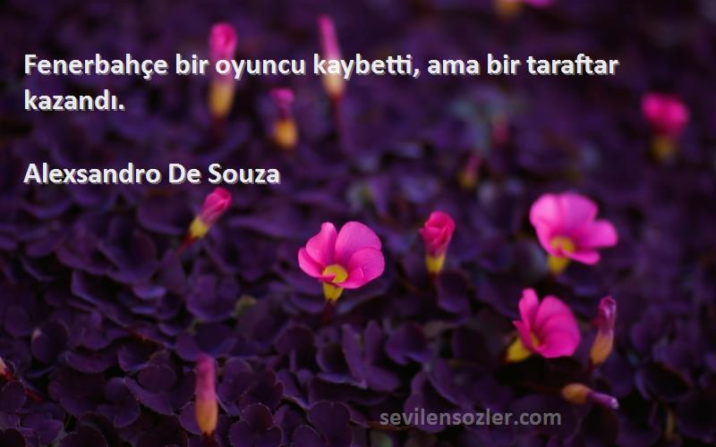 Alexsandro De Souza Sözleri 
Fenerbahçe bir oyuncu kaybetti, ama bir taraftar kazandı.
